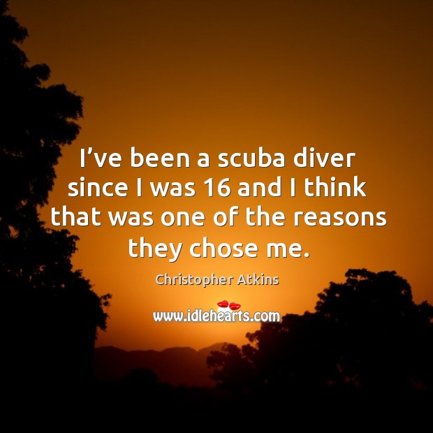 I’ve been a scuba diver since I was 16 and I think that was one of the reasons they chose me. Christopher Atkins Picture Quote