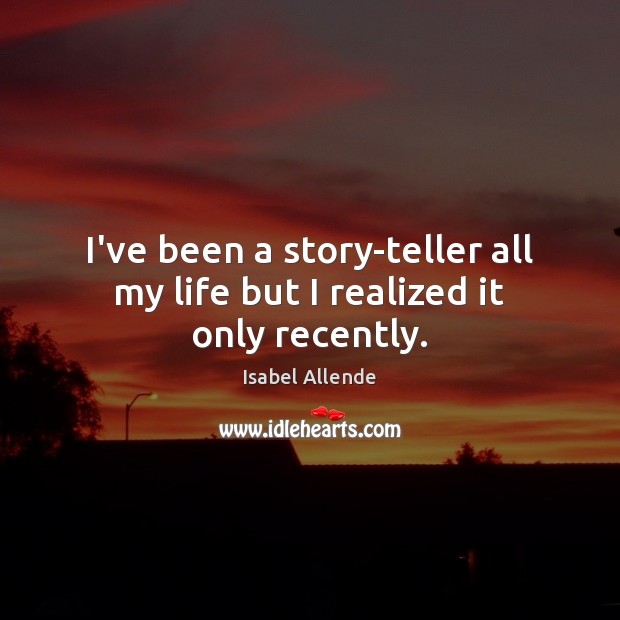 I’ve been a story-teller all my life but I realized it only recently. Isabel Allende Picture Quote