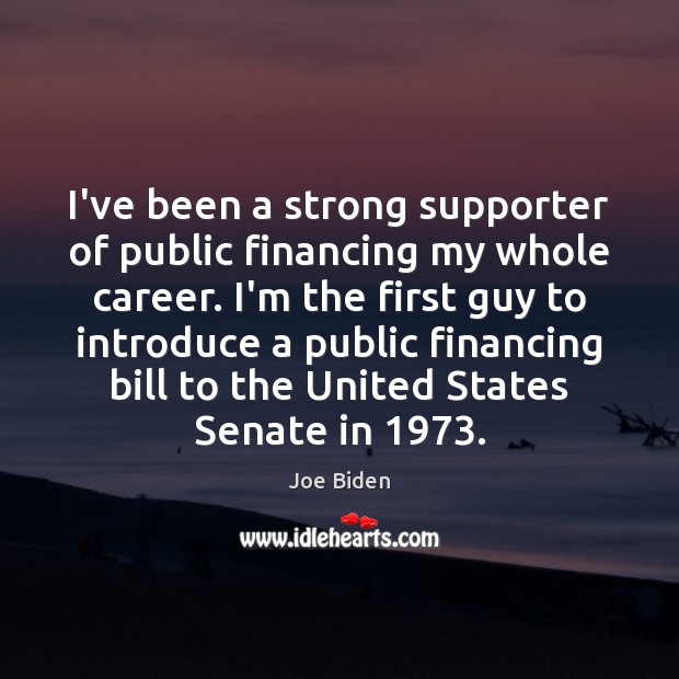 I’ve been a strong supporter of public financing my whole career. I’m Joe Biden Picture Quote