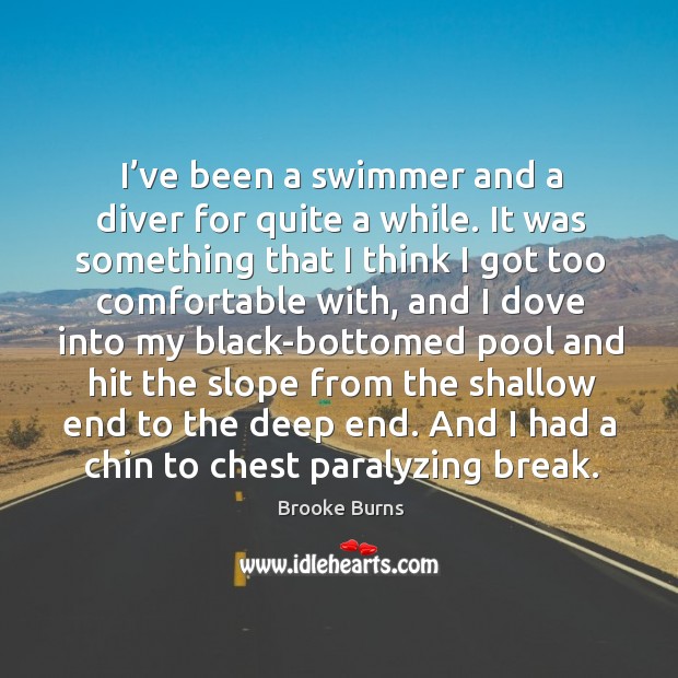 I’ve been a swimmer and a diver for quite a while. It was something that I think I got too comfortable with Brooke Burns Picture Quote