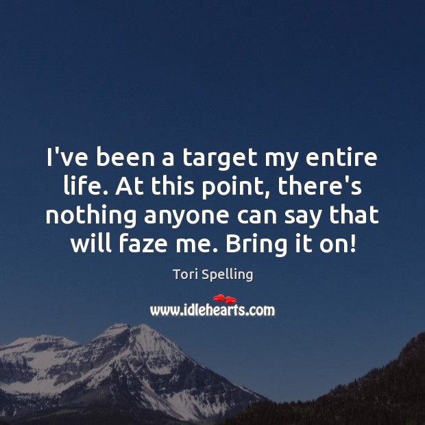 I’ve been a target my entire life. At this point, there’s nothing Tori Spelling Picture Quote