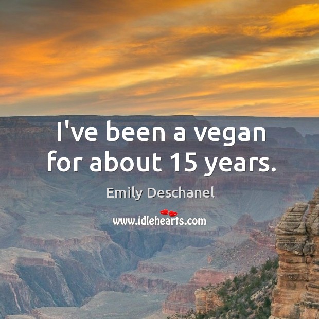 I’ve been a vegan for about 15 years. Emily Deschanel Picture Quote