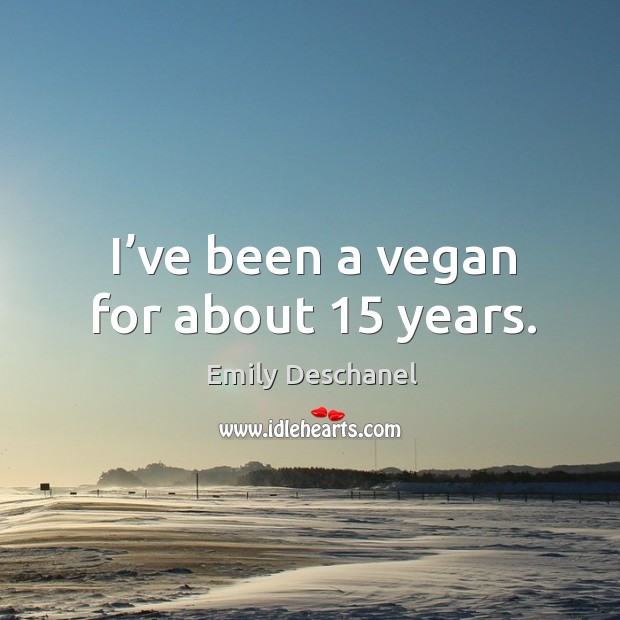 I’ve been a vegan for about 15 years. Emily Deschanel Picture Quote