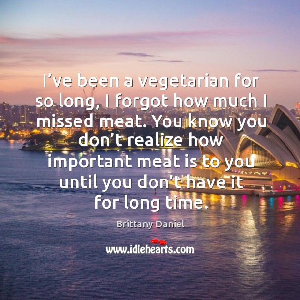 I’ve been a vegetarian for so long, I forgot how much I missed meat. Brittany Daniel Picture Quote