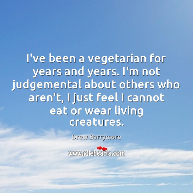 I’ve been a vegetarian for years and years. I’m not judgemental about Drew Barrymore Picture Quote