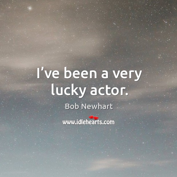 I’ve been a very lucky actor. Bob Newhart Picture Quote