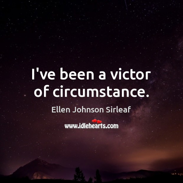 I’ve been a victor of circumstance. Ellen Johnson Sirleaf Picture Quote