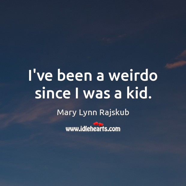 I’ve been a weirdo since I was a kid. Image
