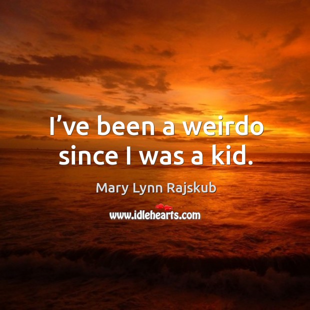 I’ve been a weirdo since I was a kid. Mary Lynn Rajskub Picture Quote