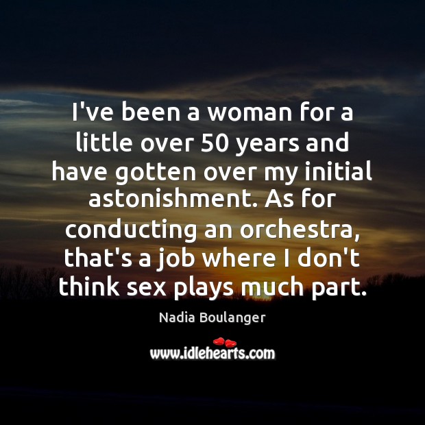 I’ve been a woman for a little over 50 years and have gotten Nadia Boulanger Picture Quote