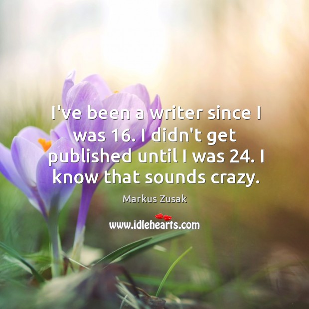 I’ve been a writer since I was 16. I didn’t get published until Markus Zusak Picture Quote