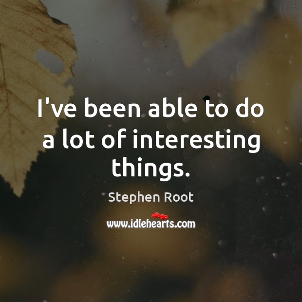I’ve been able to do a lot of interesting things. Stephen Root Picture Quote