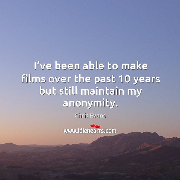 I’ve been able to make films over the past 10 years but still maintain my anonymity. Chris Evans Picture Quote