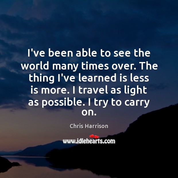 I’ve been able to see the world many times over. The thing Chris Harrison Picture Quote