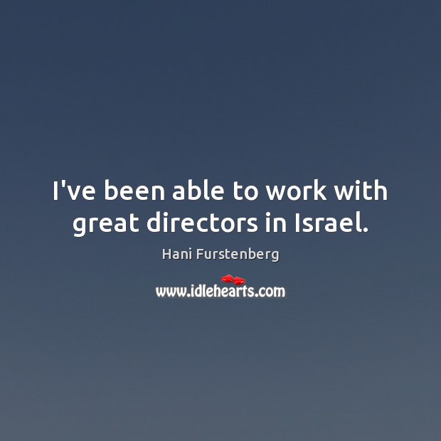 I’ve been able to work with great directors in Israel. Hani Furstenberg Picture Quote