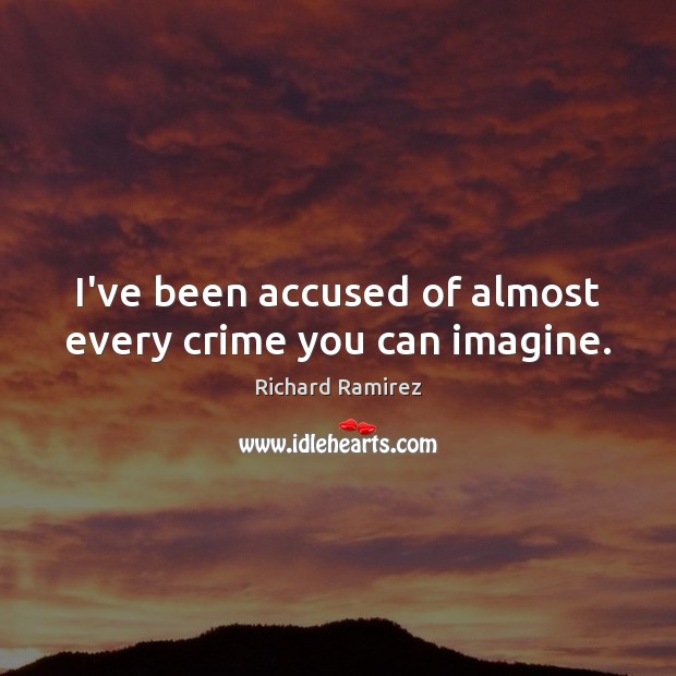I’ve been accused of almost every crime you can imagine. Richard Ramirez Picture Quote