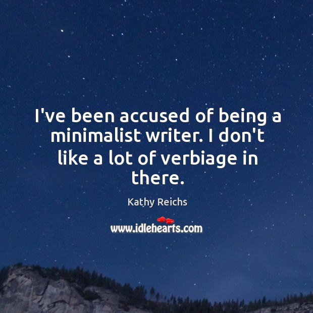 I’ve been accused of being a minimalist writer. I don’t like a lot of verbiage in there. Kathy Reichs Picture Quote