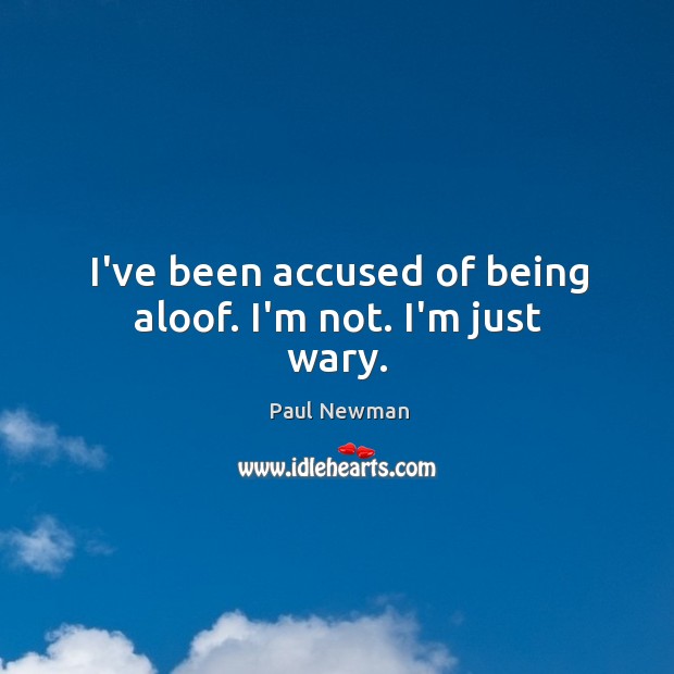 I’ve been accused of being aloof. I’m not. I’m just wary. Paul Newman Picture Quote