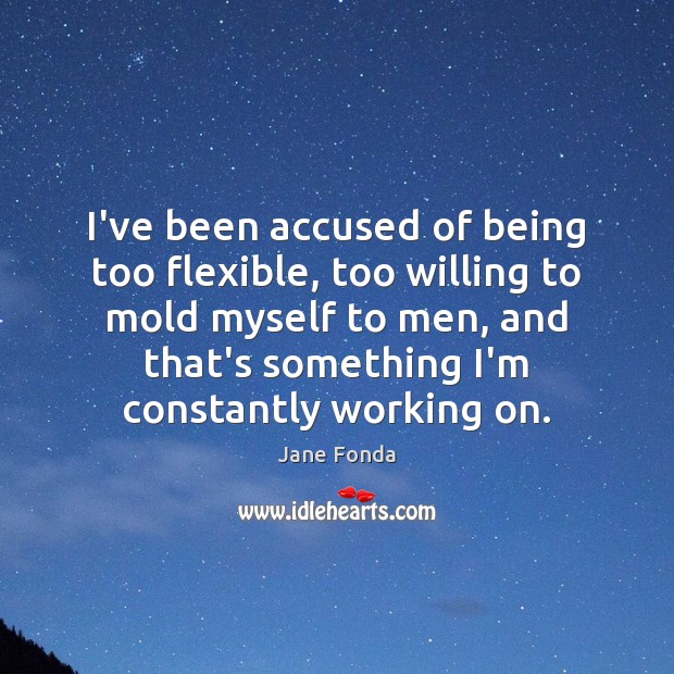 I’ve been accused of being too flexible, too willing to mold myself Jane Fonda Picture Quote