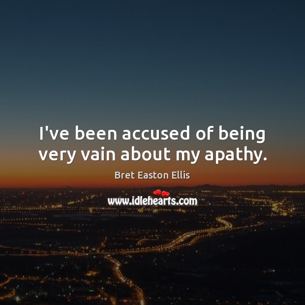 I’ve been accused of being very vain about my apathy. Bret Easton Ellis Picture Quote