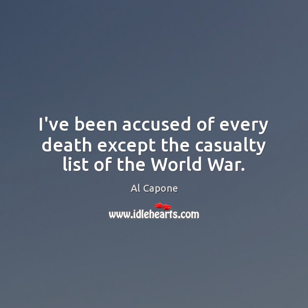 I’ve been accused of every death except the casualty list of the World War. Al Capone Picture Quote