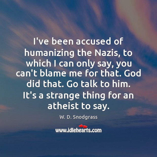 I’ve been accused of humanizing the Nazis, to which I can only W. D. Snodgrass Picture Quote