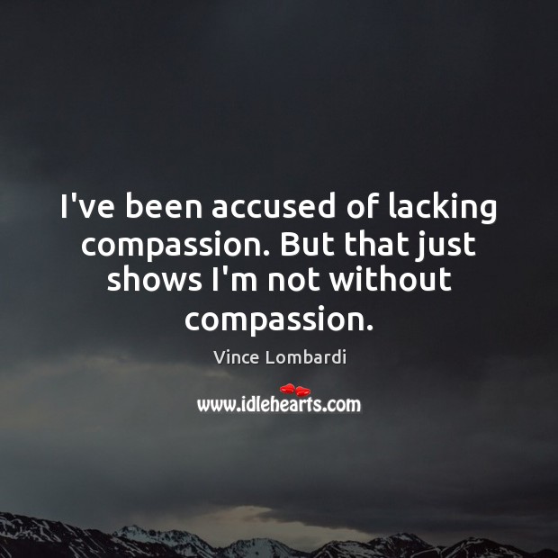 I’ve been accused of lacking compassion. But that just shows I’m not without compassion. Image