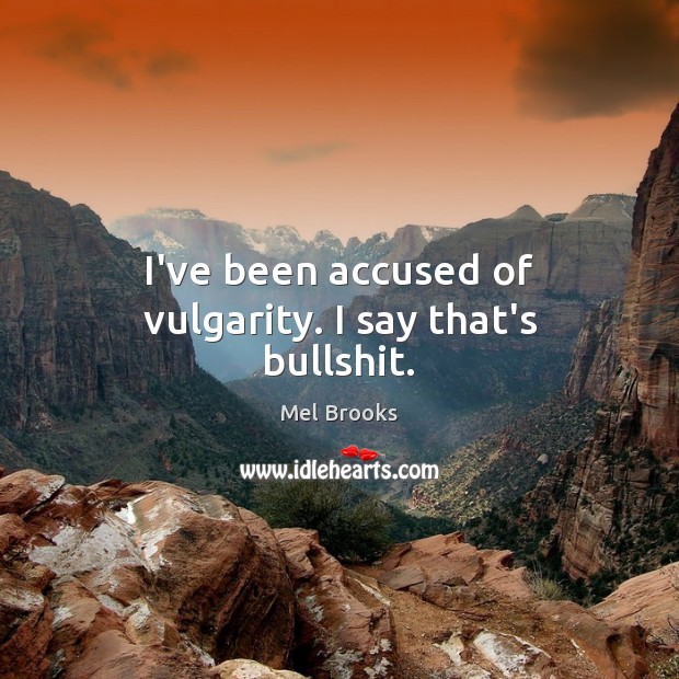 I’ve been accused of vulgarity. I say that’s bullshit. Mel Brooks Picture Quote
