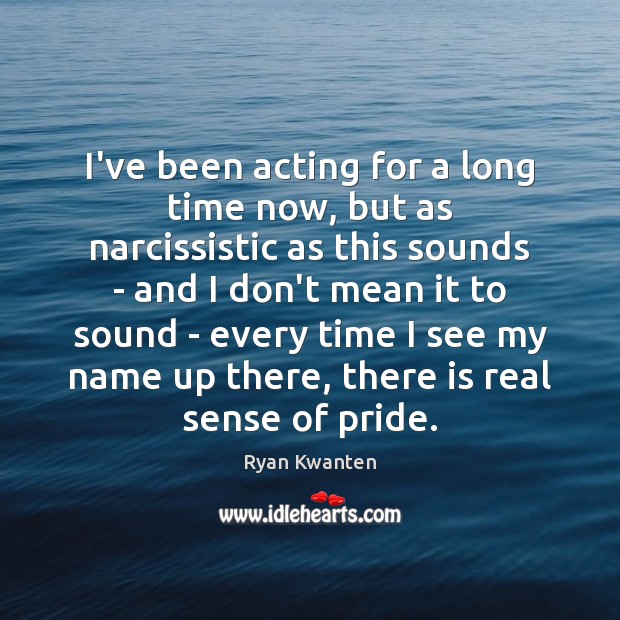 I’ve been acting for a long time now, but as narcissistic as Ryan Kwanten Picture Quote