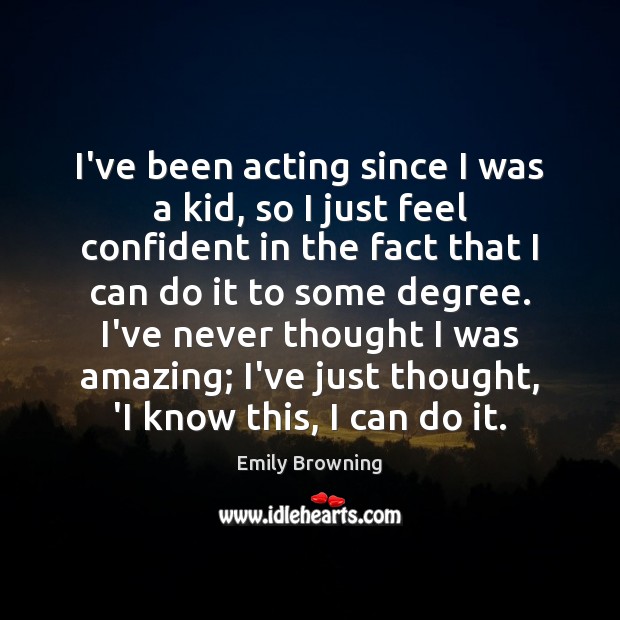I’ve been acting since I was a kid, so I just feel Emily Browning Picture Quote