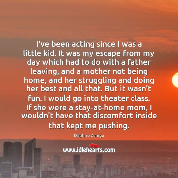 I’ve been acting since I was a little kid. It was my Daphne Zuniga Picture Quote