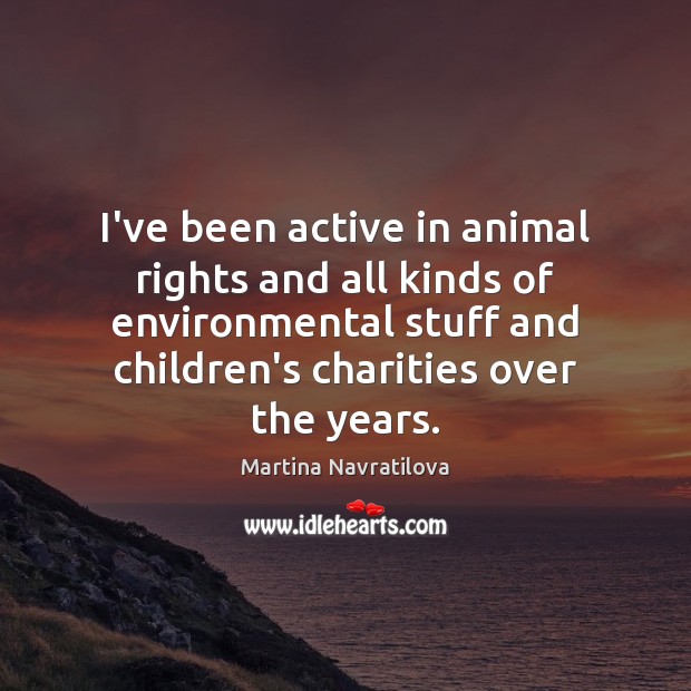 I’ve been active in animal rights and all kinds of environmental stuff Martina Navratilova Picture Quote