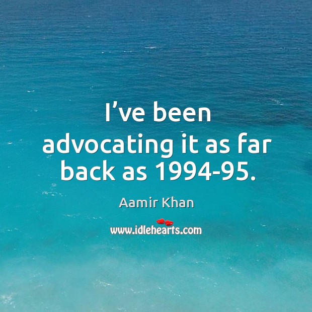 I’ve been advocating it as far back as 1994-95. Aamir Khan Picture Quote