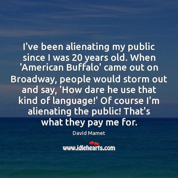 I’ve been alienating my public since I was 20 years old. When ‘American 