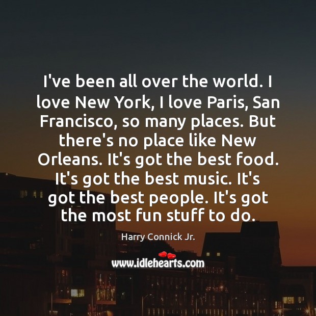 I’ve been all over the world. I love New York, I love Harry Connick Jr. Picture Quote