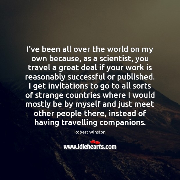 I’ve been all over the world on my own because, as a Robert Winston Picture Quote