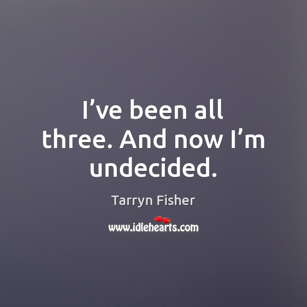 I’ve been all three. And now I’m undecided. Tarryn Fisher Picture Quote