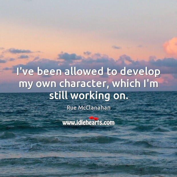 I’ve been allowed to develop my own character, which I’m still working on. Rue McClanahan Picture Quote