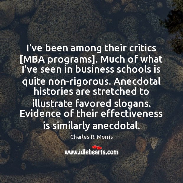 I’ve been among their critics [MBA programs]. Much of what I’ve seen Charles R. Morris Picture Quote