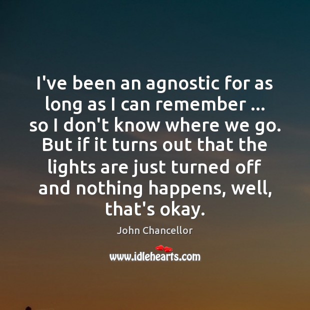 I’ve been an agnostic for as long as I can remember … so John Chancellor Picture Quote