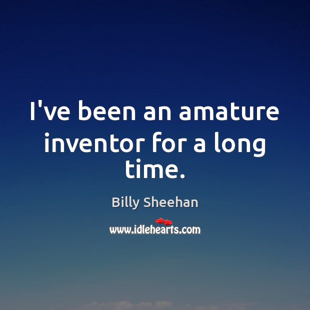 I’ve been an amature inventor for a long time. Billy Sheehan Picture Quote