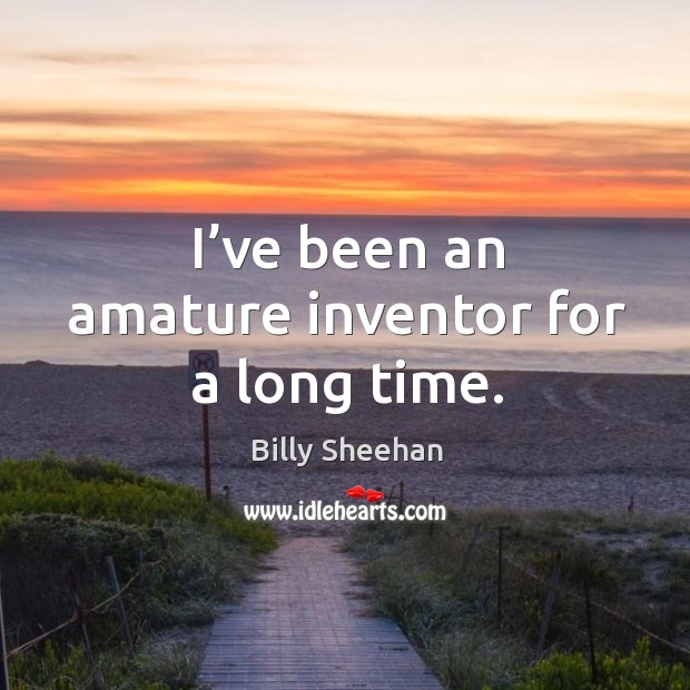 I’ve been an amature inventor for a long time. Billy Sheehan Picture Quote