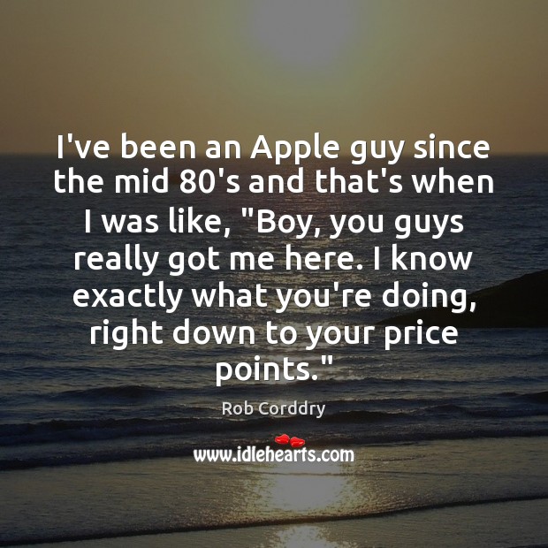I’ve been an Apple guy since the mid 80’s and that’s when Rob Corddry Picture Quote