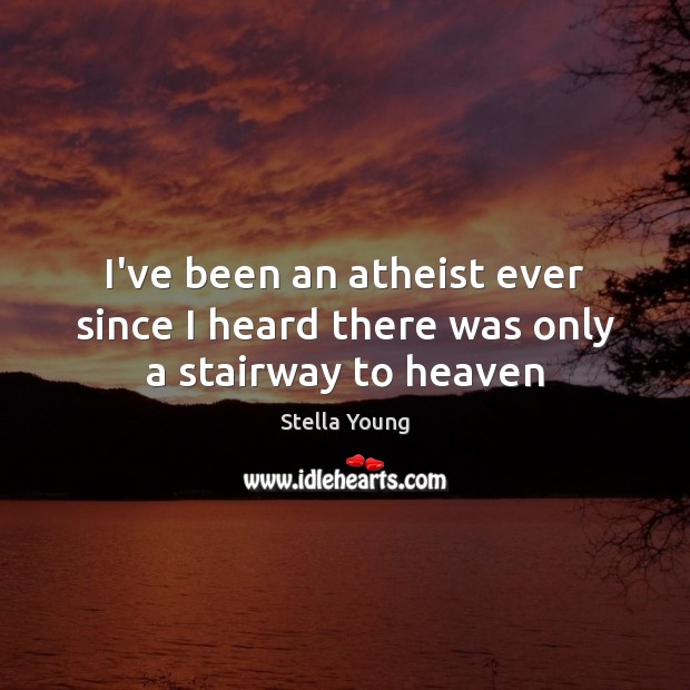 I’ve been an atheist ever since I heard there was only a stairway to heaven Stella Young Picture Quote