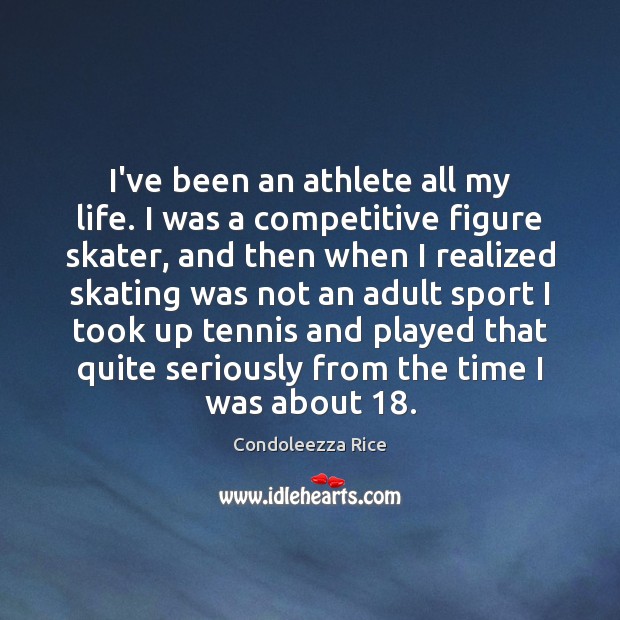 I’ve been an athlete all my life. I was a competitive figure Condoleezza Rice Picture Quote