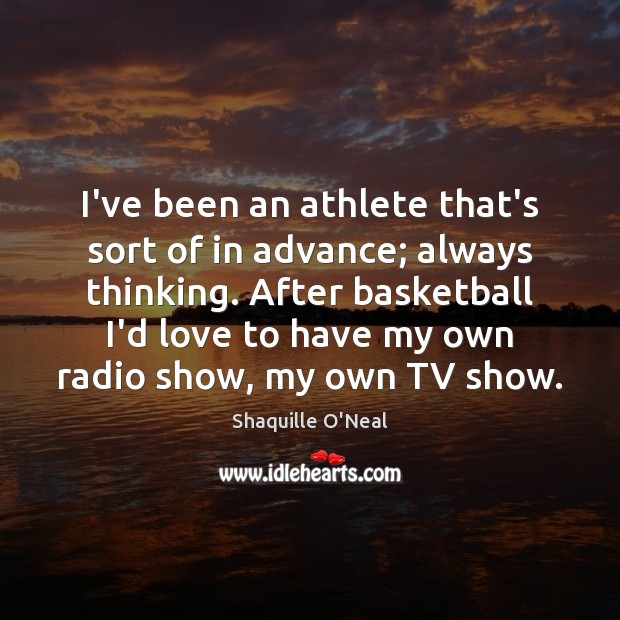 I’ve been an athlete that’s sort of in advance; always thinking. After Image
