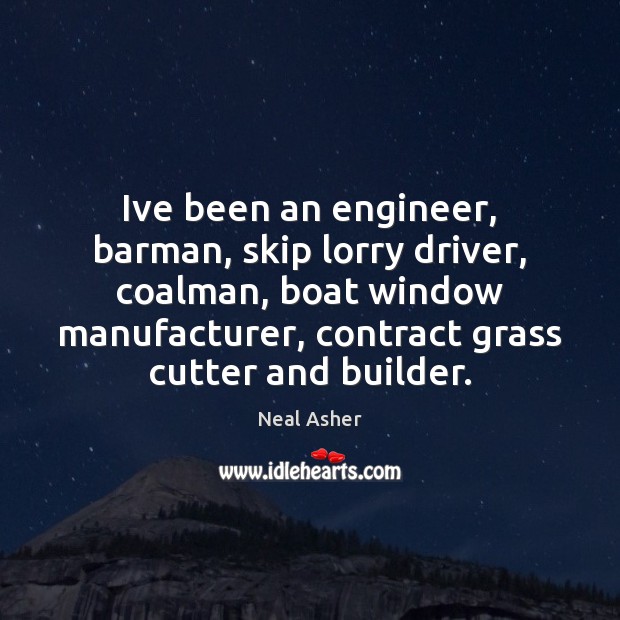 Ive been an engineer, barman, skip lorry driver, coalman, boat window manufacturer, Neal Asher Picture Quote