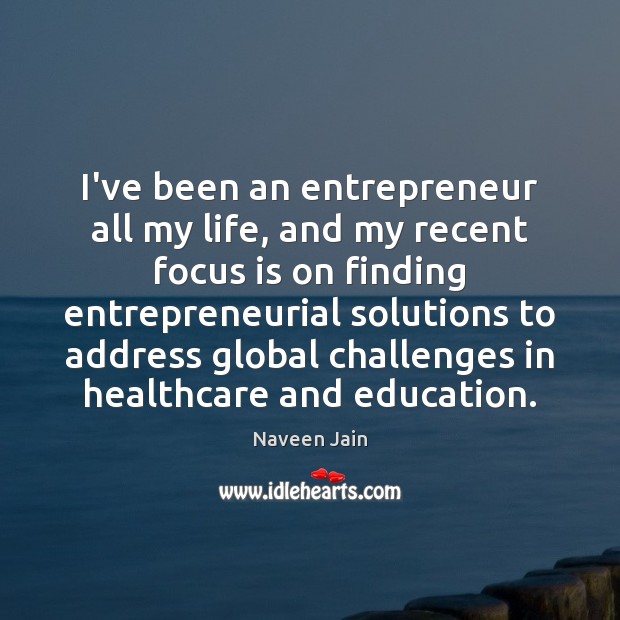 I’ve been an entrepreneur all my life, and my recent focus is Naveen Jain Picture Quote