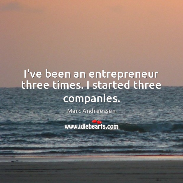 I’ve been an entrepreneur three times. I started three companies. Marc Andreessen Picture Quote