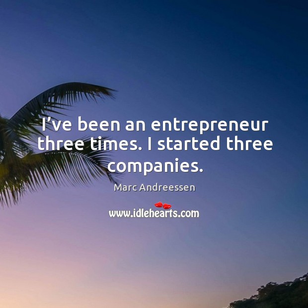 I’ve been an entrepreneur three times. I started three companies. Marc Andreessen Picture Quote